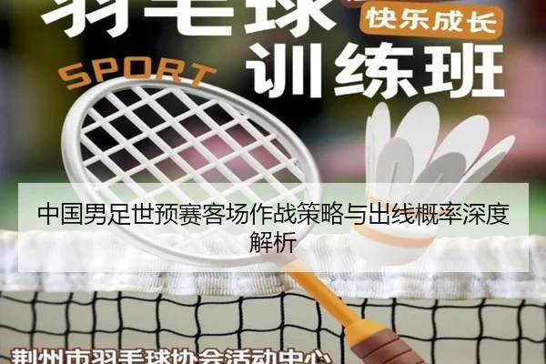 中国男足世预赛客场作战策略与出线概率深度解析