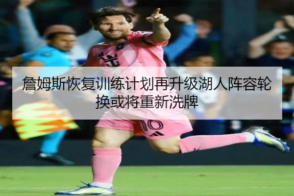 詹姆斯恢复训练计划再升级湖人阵容轮换或将重新洗牌
