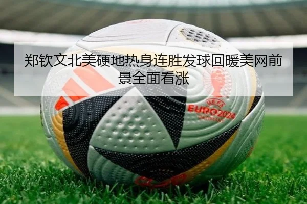 郑钦文北美硬地热身连胜发球回暖美网前景全面看涨
